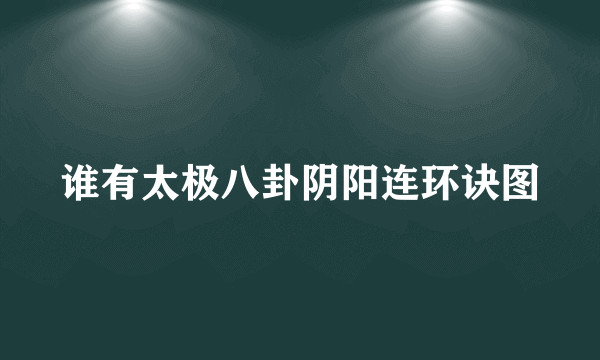 谁有太极八卦阴阳连环诀图