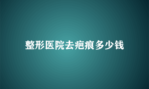 整形医院去疤痕多少钱