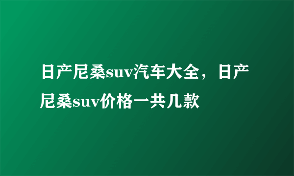 日产尼桑suv汽车大全，日产尼桑suv价格一共几款