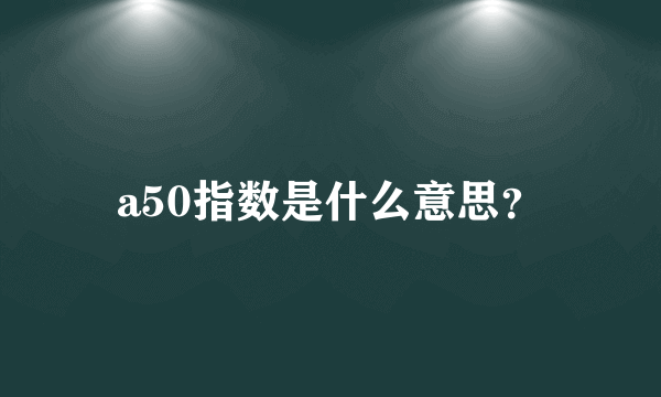 a50指数是什么意思？