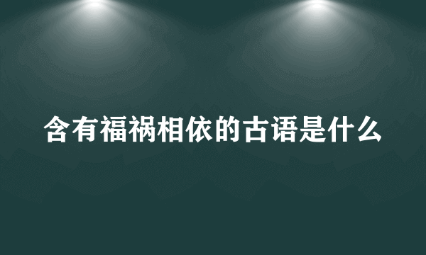 含有福祸相依的古语是什么