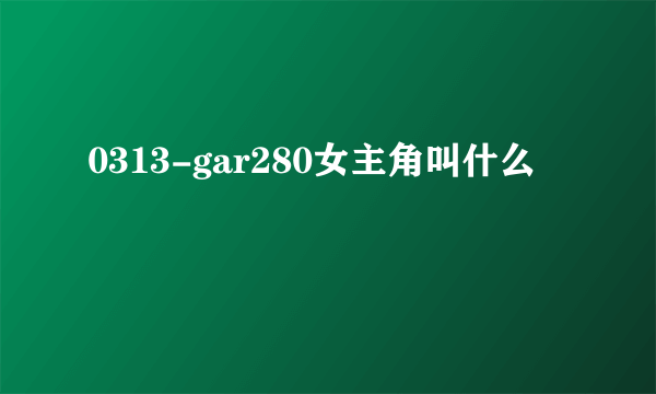 0313-gar280女主角叫什么