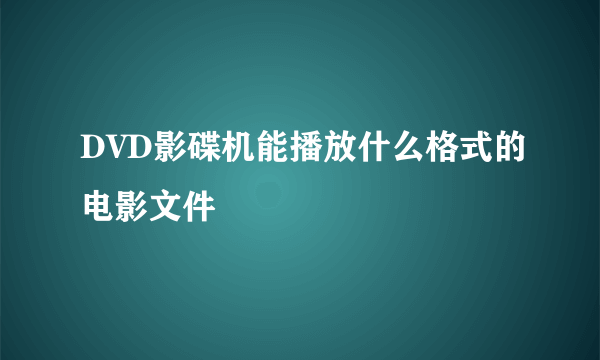 DVD影碟机能播放什么格式的电影文件