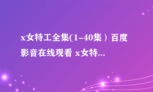 x女特工全集(1-40集）百度影音在线观看 x女特工全集大结局地址