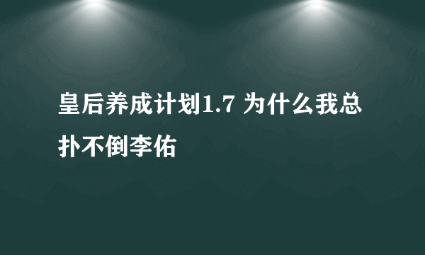 皇后养成计划1.7 为什么我总扑不倒李佑