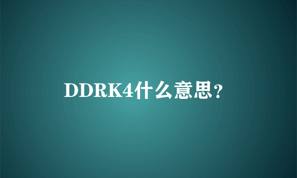 DDRK4什么意思？