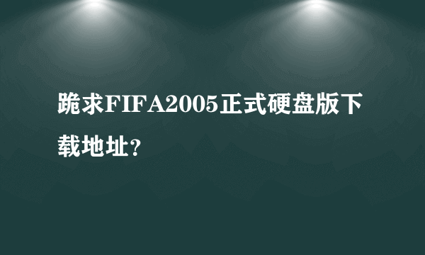 跪求FIFA2005正式硬盘版下载地址？