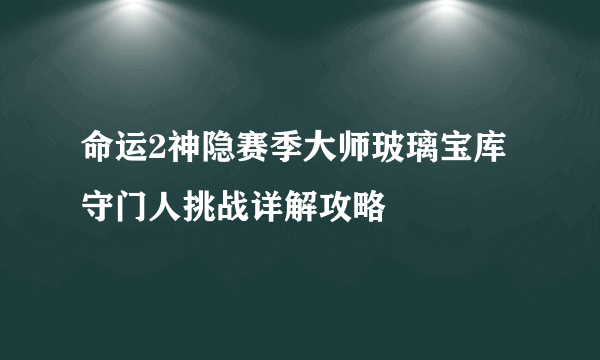 命运2神隐赛季大师玻璃宝库守门人挑战详解攻略