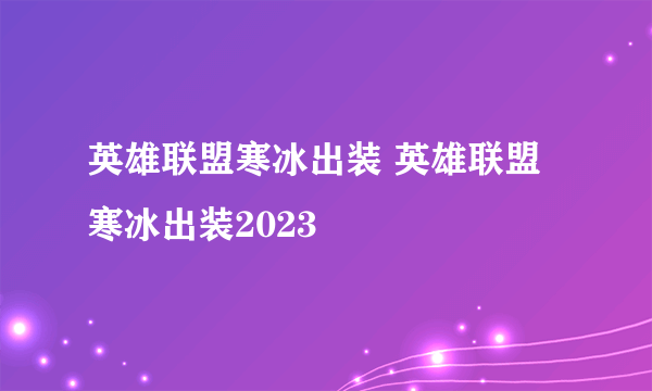 英雄联盟寒冰出装 英雄联盟寒冰出装2023