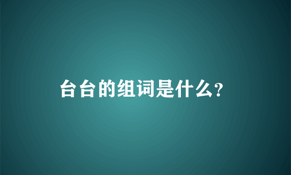 台台的组词是什么？