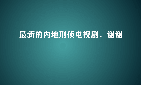 最新的内地刑侦电视剧，谢谢