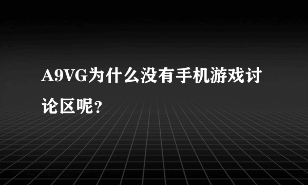 A9VG为什么没有手机游戏讨论区呢？