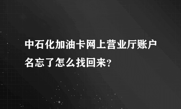 中石化加油卡网上营业厅账户名忘了怎么找回来？