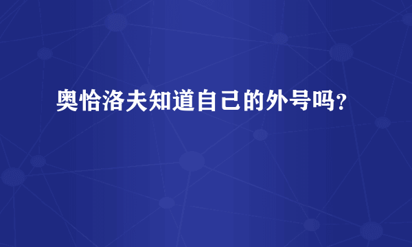 奥恰洛夫知道自己的外号吗？