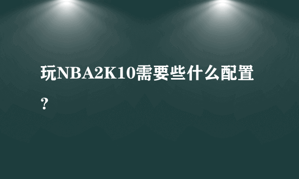 玩NBA2K10需要些什么配置？