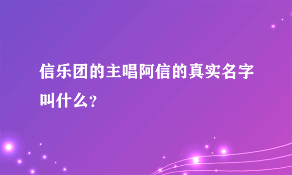 信乐团的主唱阿信的真实名字叫什么？