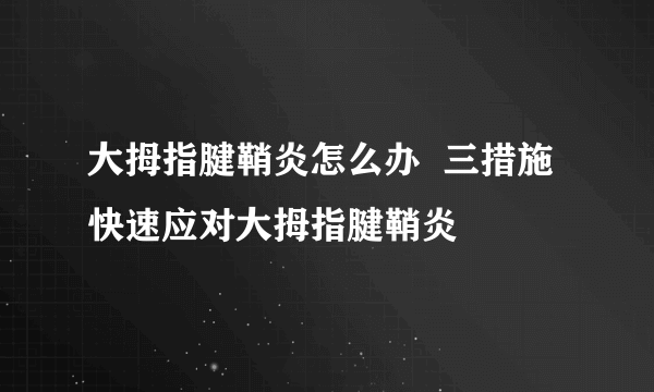 大拇指腱鞘炎怎么办  三措施快速应对大拇指腱鞘炎