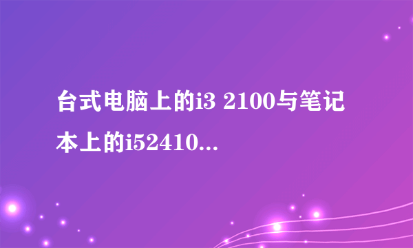 台式电脑上的i3 2100与笔记本上的i52410哪个性能好啊