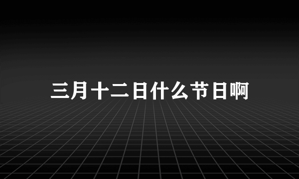 三月十二日什么节日啊