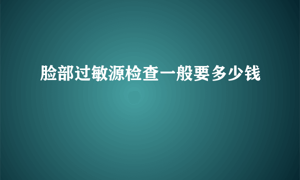 脸部过敏源检查一般要多少钱