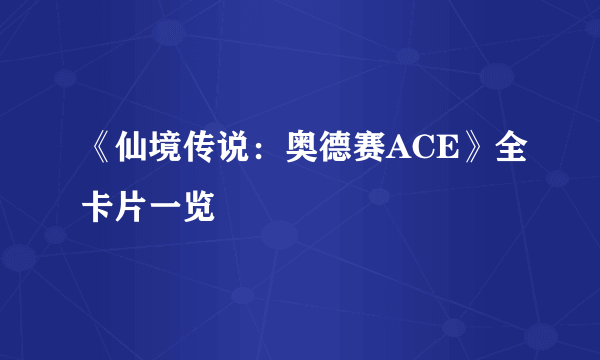 《仙境传说：奥德赛ACE》全卡片一览