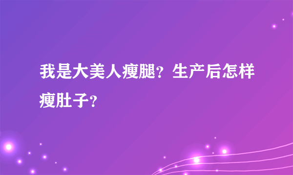 我是大美人瘦腿？生产后怎样瘦肚子？