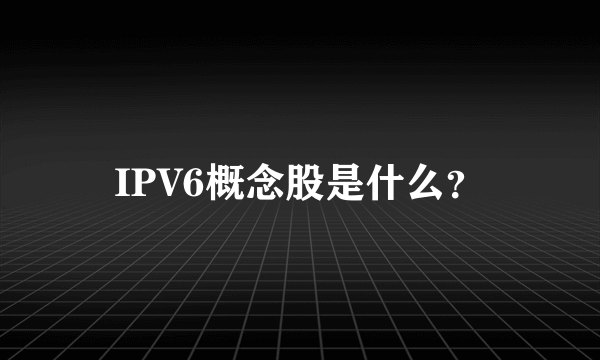 IPV6概念股是什么？