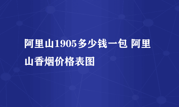 阿里山1905多少钱一包 阿里山香烟价格表图