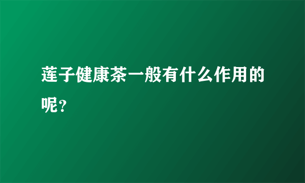 莲子健康茶一般有什么作用的呢？