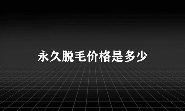 永久脱毛价格是多少