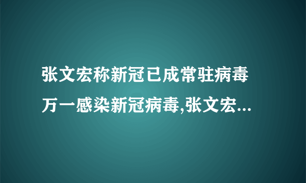 张文宏称新冠已成常驻病毒 万一感染新冠病毒,张文宏教你如何活下来!