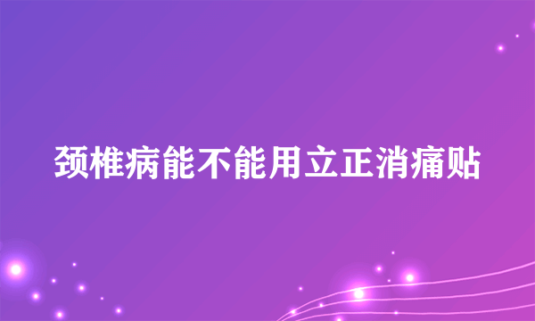 颈椎病能不能用立正消痛贴