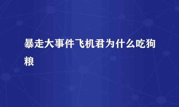 暴走大事件飞机君为什么吃狗粮