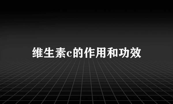 维生素c的作用和功效