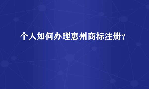 个人如何办理惠州商标注册？