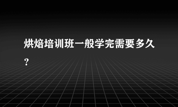 烘焙培训班一般学完需要多久？