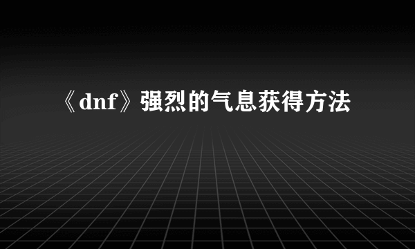 《dnf》强烈的气息获得方法