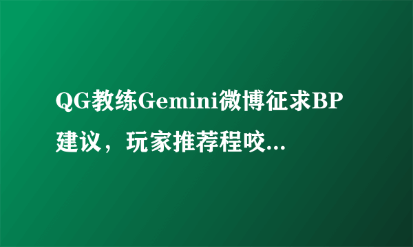 QG教练Gemini微博征求BP建议，玩家推荐程咬金打野长驻对方野区，是否可行？