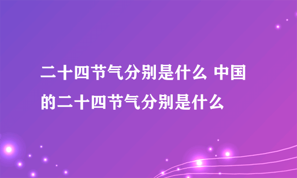 二十四节气分别是什么 中国的二十四节气分别是什么