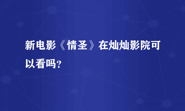 新电影《情圣》在灿灿影院可以看吗？