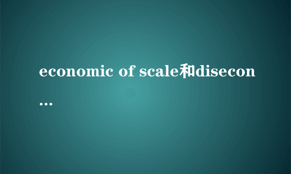 economic of scale和diseconomic of scale是什么意思