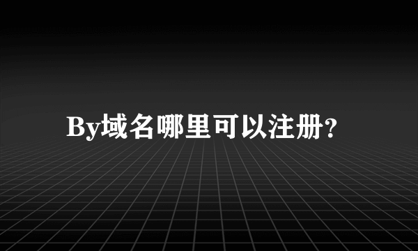 By域名哪里可以注册？