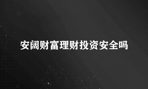 安阔财富理财投资安全吗