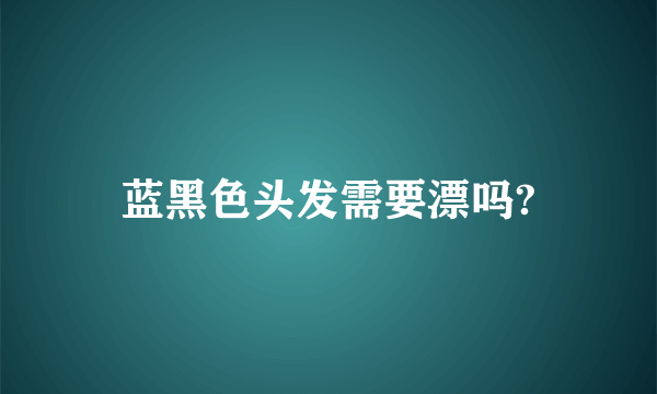 蓝黑色头发需要漂吗?