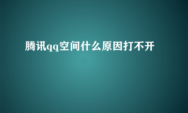 腾讯qq空间什么原因打不开