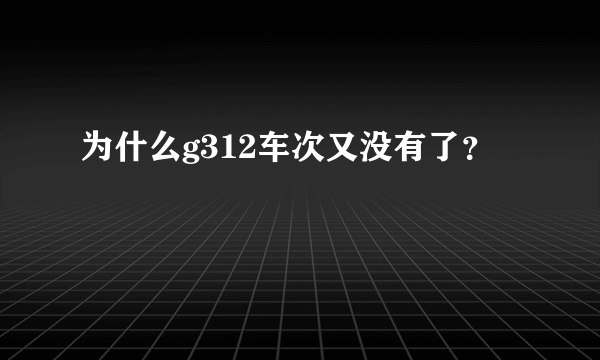 为什么g312车次又没有了？