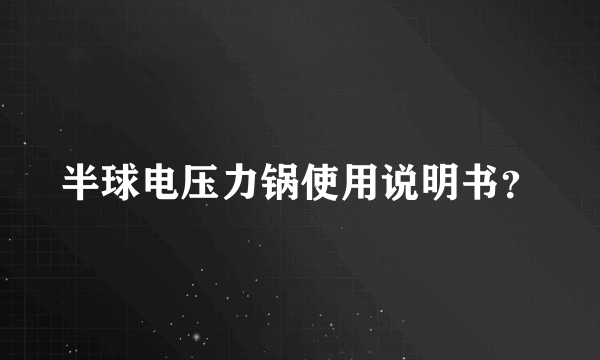 半球电压力锅使用说明书？