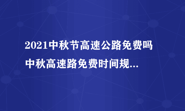 2021中秋节高速公路免费吗 中秋高速路免费时间规定2021