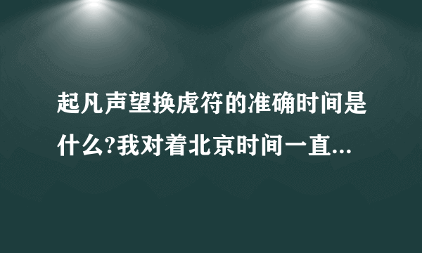 起凡声望换虎符的准确时间是什么?我对着北京时间一直刷新，过了时间却还是没变！