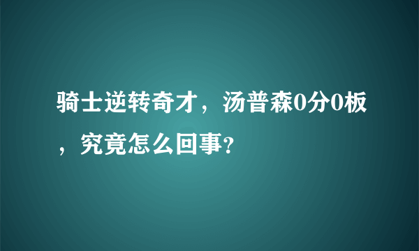 骑士逆转奇才，汤普森0分0板，究竟怎么回事？